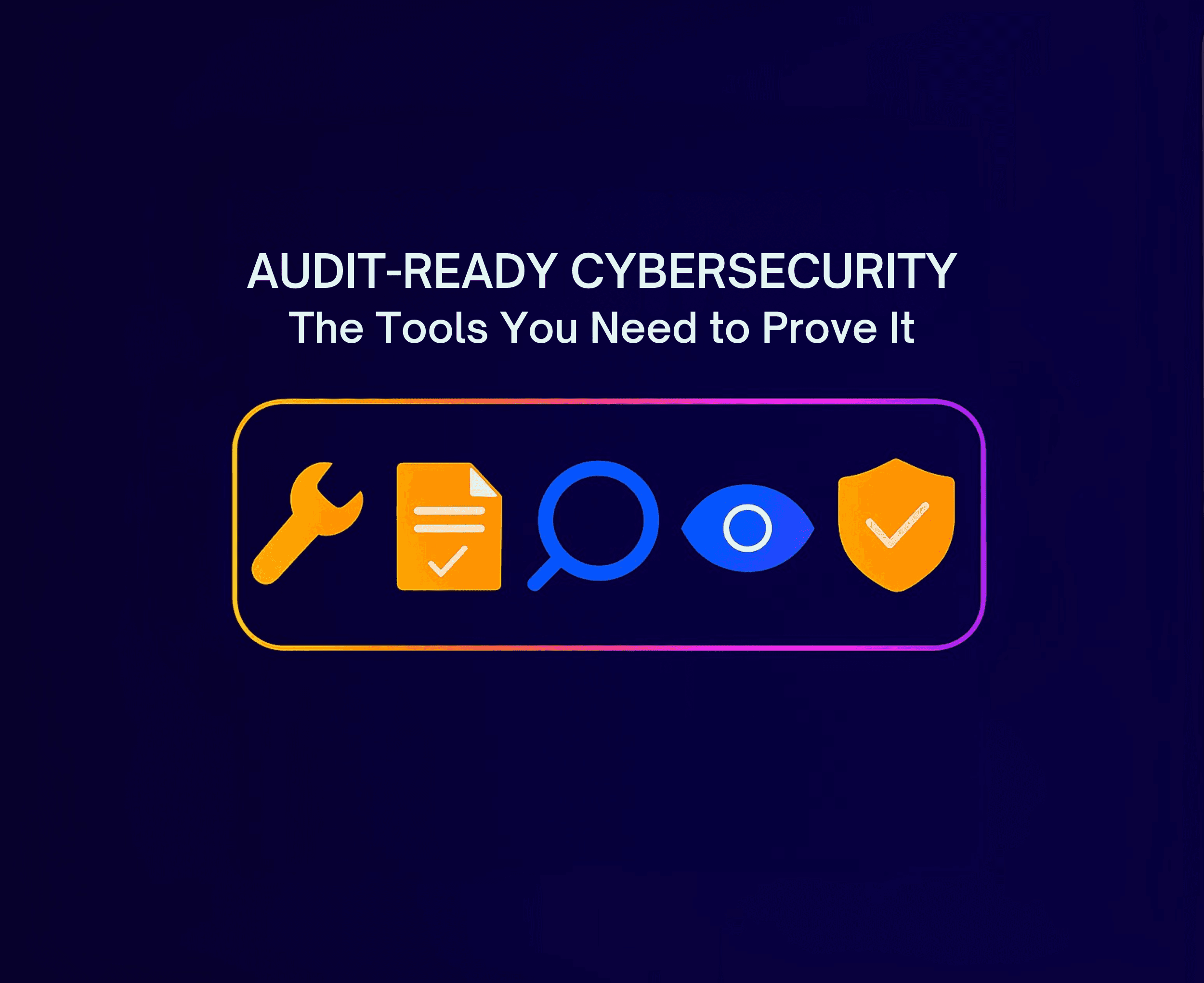 Audit-Ready Cybersecurity: The Tools You Need to Prove Itimg